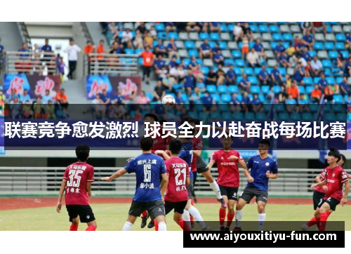 联赛竞争愈发激烈 球员全力以赴奋战每场比赛