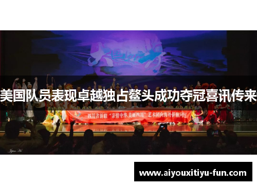 美国队员表现卓越独占鳌头成功夺冠喜讯传来