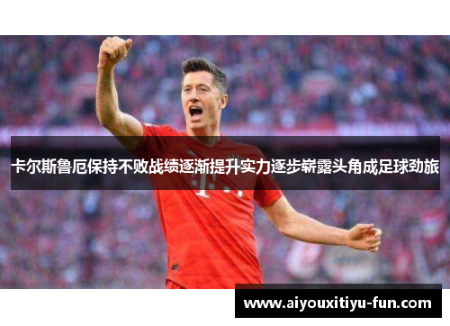 卡尔斯鲁厄保持不败战绩逐渐提升实力逐步崭露头角成足球劲旅