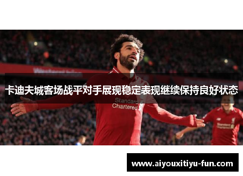卡迪夫城客场战平对手展现稳定表现继续保持良好状态