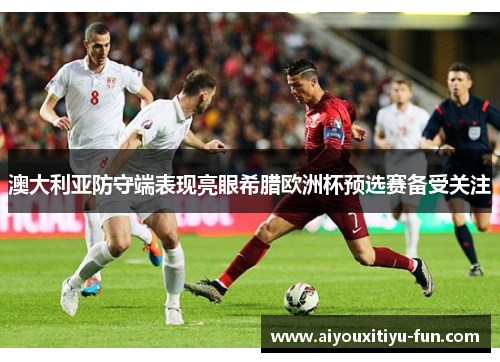 澳大利亚防守端表现亮眼希腊欧洲杯预选赛备受关注