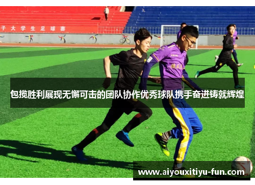 包揽胜利展现无懈可击的团队协作优秀球队携手奋进铸就辉煌