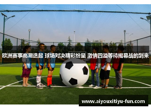欧洲赛事高潮迭起 球场对决精彩纷呈 激情四溢等待揭幕战的到来