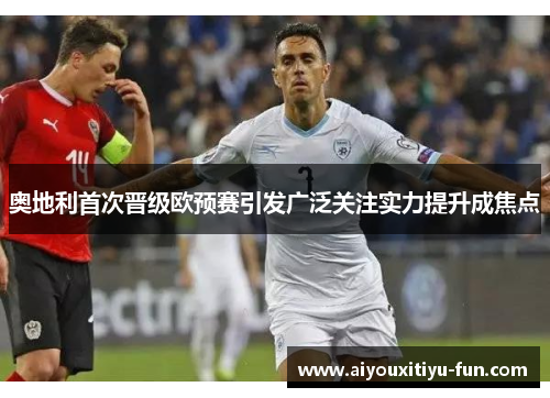 奥地利首次晋级欧预赛引发广泛关注实力提升成焦点