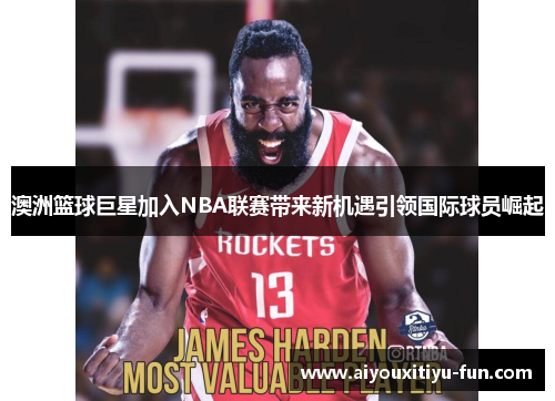 澳洲篮球巨星加入NBA联赛带来新机遇引领国际球员崛起