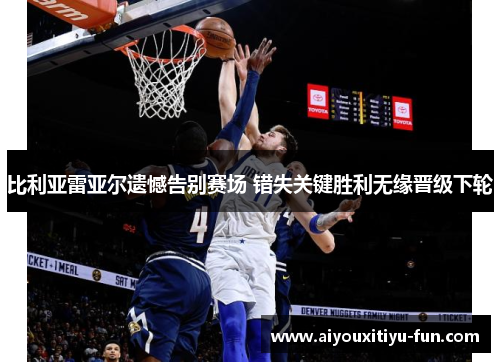 比利亚雷亚尔遗憾告别赛场 错失关键胜利无缘晋级下轮
