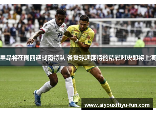里昂将在周四迎战南特队 备受球迷期待的精彩对决即将上演