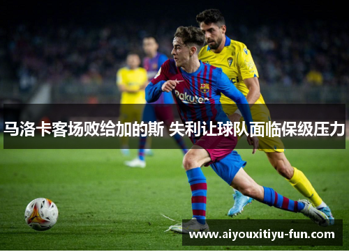 马洛卡客场败给加的斯 失利让球队面临保级压力