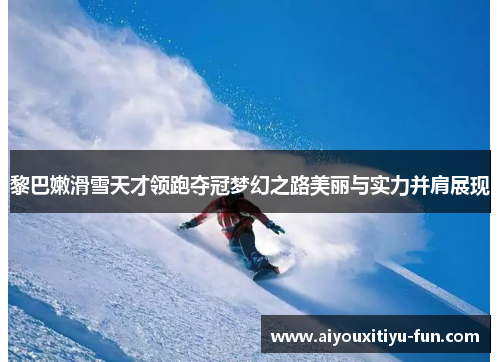 黎巴嫩滑雪天才领跑夺冠梦幻之路美丽与实力并肩展现