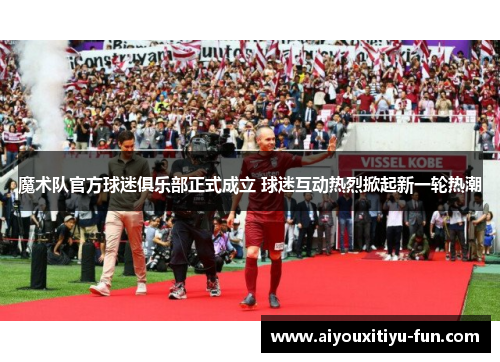 魔术队官方球迷俱乐部正式成立 球迷互动热烈掀起新一轮热潮