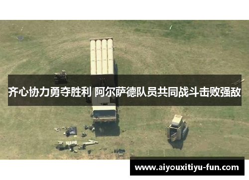 齐心协力勇夺胜利 阿尔萨德队员共同战斗击败强敌
