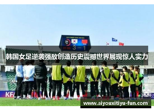 韩国女足逆袭强敌创造历史震撼世界展现惊人实力