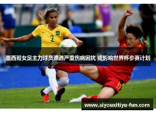墨西哥女足主力球员遭遇严重伤病困扰 或影响世界杯参赛计划