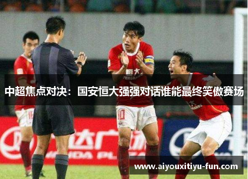 中超焦点对决：国安恒大强强对话谁能最终笑傲赛场