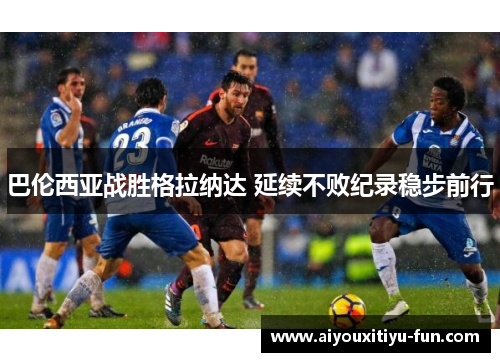 巴伦西亚战胜格拉纳达 延续不败纪录稳步前行