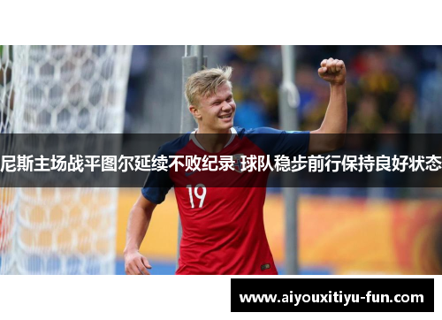 尼斯主场战平图尔延续不败纪录 球队稳步前行保持良好状态