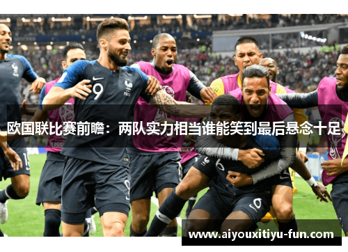 欧国联比赛前瞻：两队实力相当谁能笑到最后悬念十足