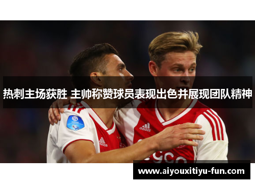 热刺主场获胜 主帅称赞球员表现出色并展现团队精神